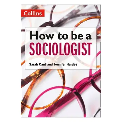 How to be a Sociologist: An Introduction to A Level Sociology - Cant, Sarah a Hardes, Jennifer