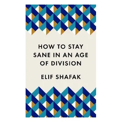 How to Stay Sane in an Age of Division - Shafak, Elif