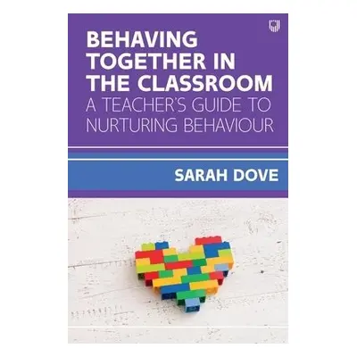 Behaving Together in the Classroom: A Teacher's Guide to Nurturing Behaviour - Dove, Sarah