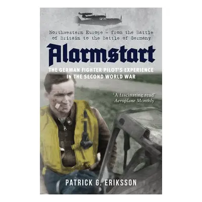 Alarmstart: The German Fighter Pilot's Experience in the Second World War - Eriksson, Patrick