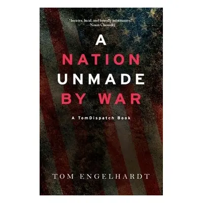 Nation Unmade By War - Engelhardt, Tom