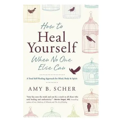 How to Heal Yourself When No One Else Can - Scher, Amy B.