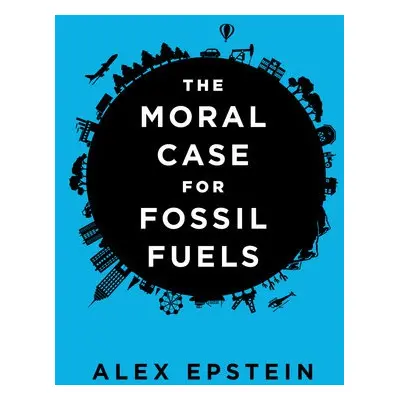 Moral Case for Fossil Fuels - Epstein, Alex