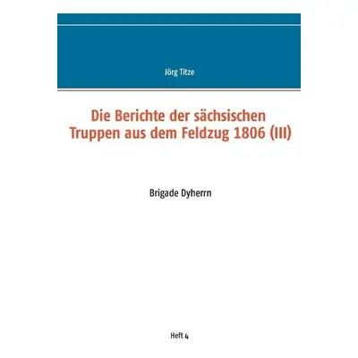 Berichte der sachsischen Truppen aus dem Feldzug 1806 (III)