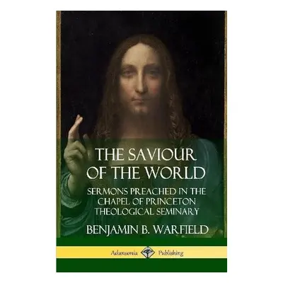 Saviour of the World: Sermons preached in the Chapel of Princeton Theological Seminary (Hardcove