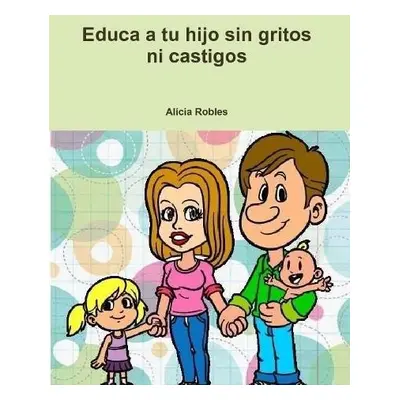 Educa a Tu Hijo Sin Gritos Ni Castigos - Robles, Alicia