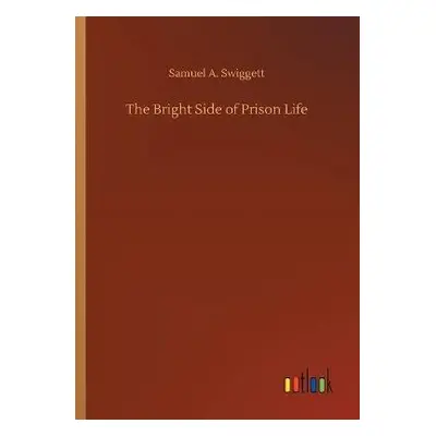 Bright Side of Prison Life - Swiggett, Samuel A