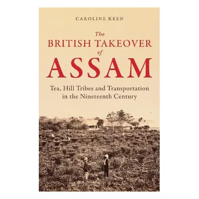 British Takeover of Assam - Keen, Caroline