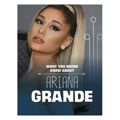 What You Never Knew About Ariana Grande - Schuh, Mari