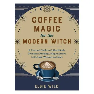 Coffee Magic For The Modern Witch - Wild, Elsie