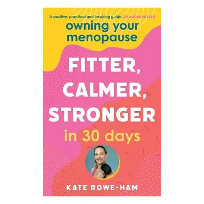 Owning Your Menopause: Fitter, Calmer, Stronger in 30 Days - Rowe-Ham, Kate