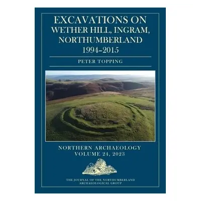 Excavations on Wether Hill, Ingram, Northumberland, 1994–2015 - Topping, Peter