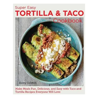 Super Easy Tortilla and Taco Cookbook - Griffith, Dotty