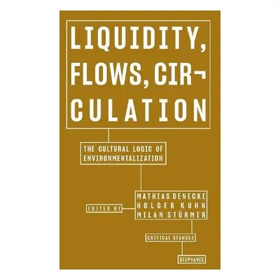 Liquidity, Flows, Circulation – The Cultural Logic of Environmentalization - Denecke, Mathias a 