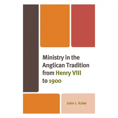 Ministry in the Anglican Tradition from Henry VIII to 1900 - Kater, John L., Ming Hua Theologica