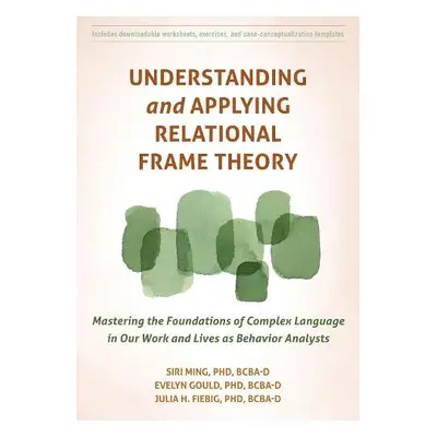 Understanding and Applying Relational Frame Theory - Gould, Evelyn a Fiebig, Julia a Ming, Siri