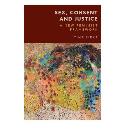 Sex, Consent and Justice - Sikka, Tina