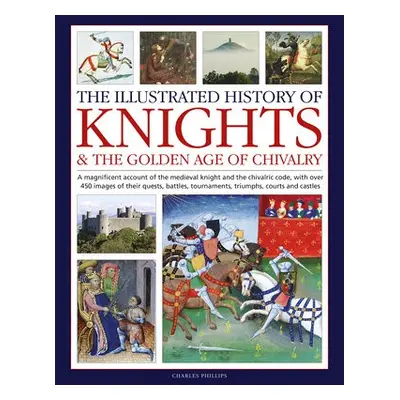 Knights and the Golden Age of Chivalry, The Illustrated History of - Phillips, Charles