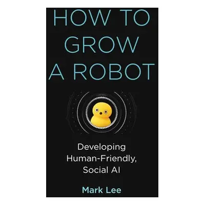 How to Grow a Robot - Lee, Mark H.