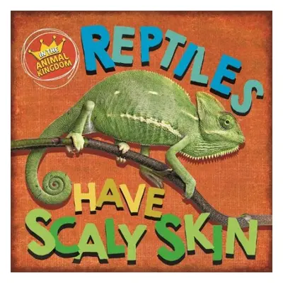 In the Animal Kingdom: Reptiles Have Scaly Skin - Ridley, Sarah