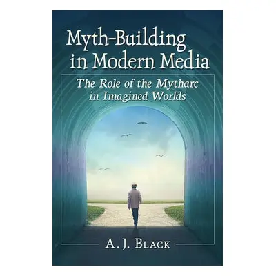 Myth-Building in Modern Media - Black, A.J.