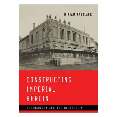 Constructing Imperial Berlin - Paeslack, Miriam