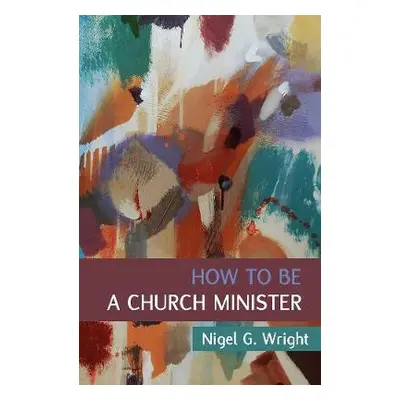 How to Be a Church Minister - Wright, Nigel G.