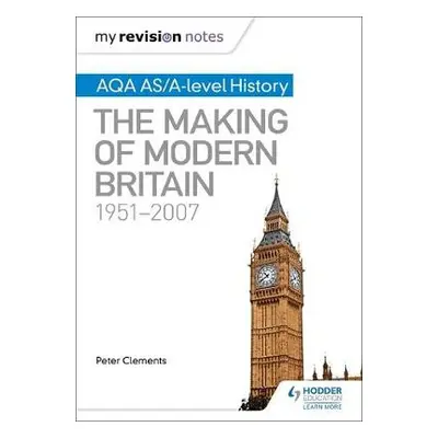 My Revision Notes: AQA AS/A-level History: The Making of Modern Britain, 1951–2007 - Clements, P