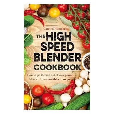 High Speed Blender Cookbook - Humphries, Carolyn