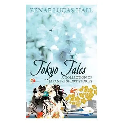 Tokyo Tales - a Collection of Japanese Short Stories - Lucas-Hall, Renae