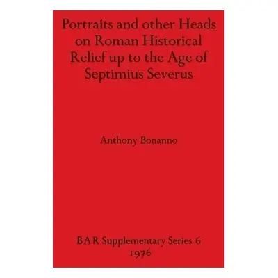 Portraits and Other Heads on Roman Historical Relief Up to the Age of Septimius Severus - Bonann