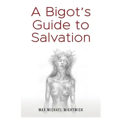 Bigot's Guide to Salvation - Wightwick, Max Michael