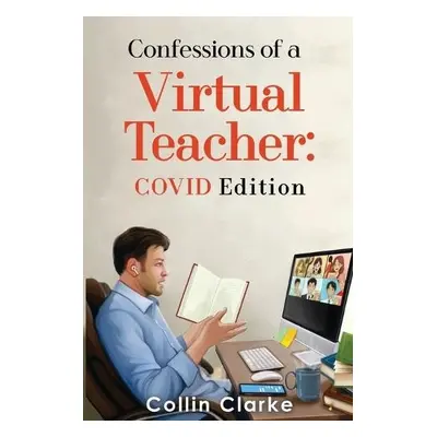 Confessions of a Virtual Teacher: COVID Edition - Clarke, Collin