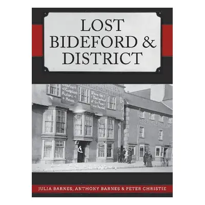 Lost Bideford a District - Barnes, Julia a Barnes, Anthony a Christie, Peter