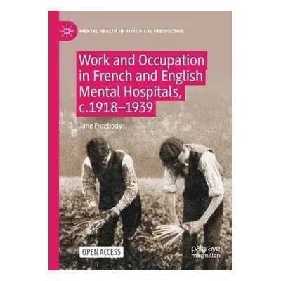 Work and Occupation in French and English Mental Hospitals, c.1918-1939 - Freebody, Jane