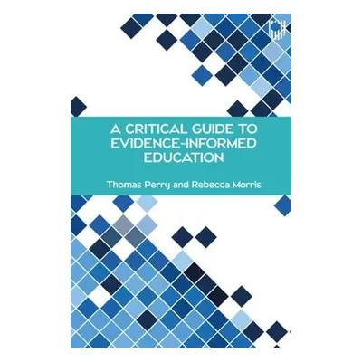 Critical Guide to Evidence-Informed Education - Perry, Thomas a Morris, Rebecca