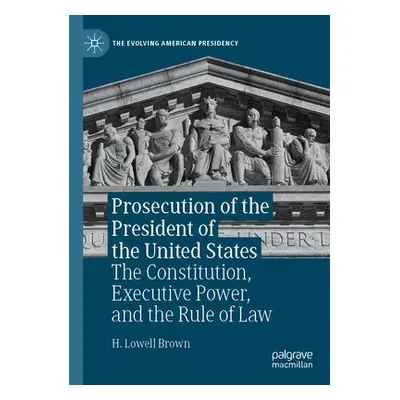 Prosecution of the President of the United States - Brown, H. Lowell