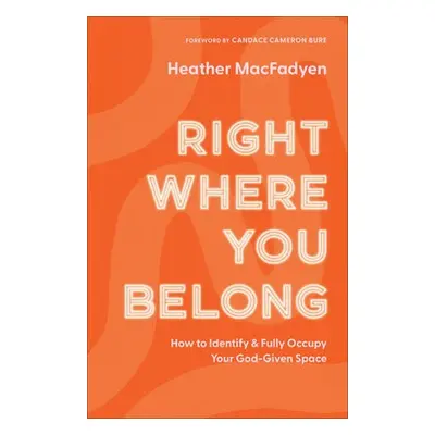 Right Where You Belong - How to Identify and Fully Occupy Your God-Given Space - Macfadyen, Heat