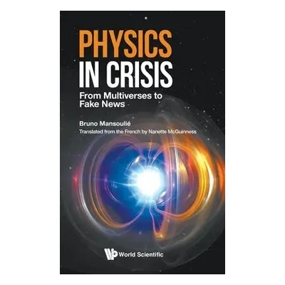 Physics In Crisis: From Multiverses To Fake News - Mansoulie, Bruno (Univ Paris-saclay, Cea, Fra