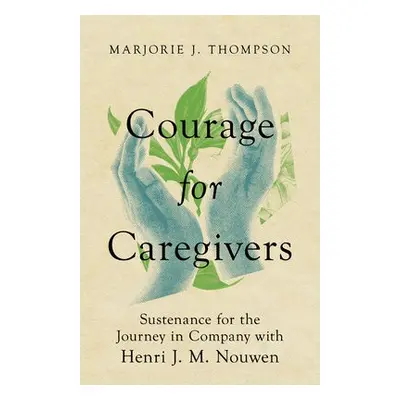 Courage for Caregivers – Sustenance for the Journey in Company with Henri J. M. Nouwen - Thompso