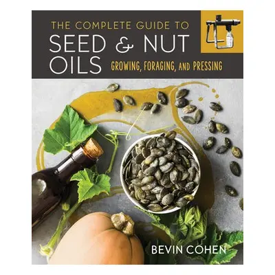 Complete Guide to Seed and Nut Oils - Cohen, Bevin