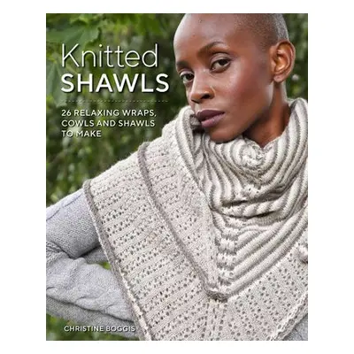 Knitted Shawls: 26 Relaxing Wraps, Cowls and Shawls - Boggis, Christine