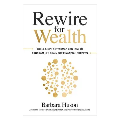 Rewire for Wealth: Three Steps Any Woman Can Take to Program Her Brain for Financial Success - H