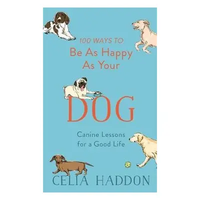 100 Ways to Be As Happy As Your Dog - Haddon, Celia