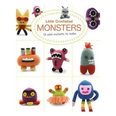 Little Crochet Monsters: 12 Mini Mutants to Make - Bui, Lan-Anh a Wan, Josephine