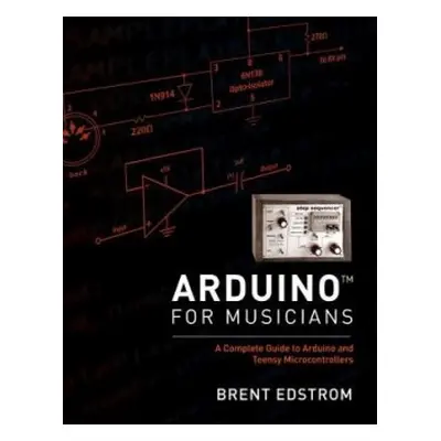 Arduino for Musicians - Edstrom, Brent (Associate Professor: jazz studies, theory, composition, 