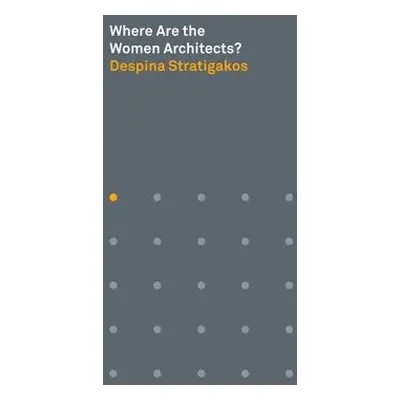 Where Are the Women Architects? - Stratigakos, Despina