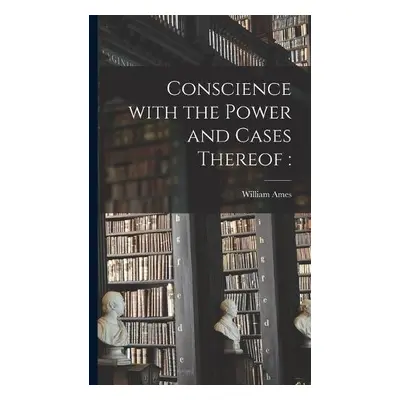 Conscience With the Power and Cases Thereof - Ames, William 1576-1633