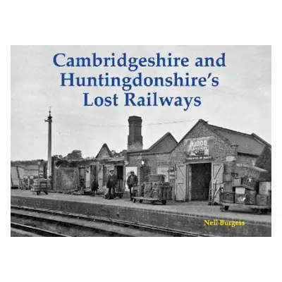 Cambridgeshire and Huntingdonshire's Lost Railways - Burgess, Neil