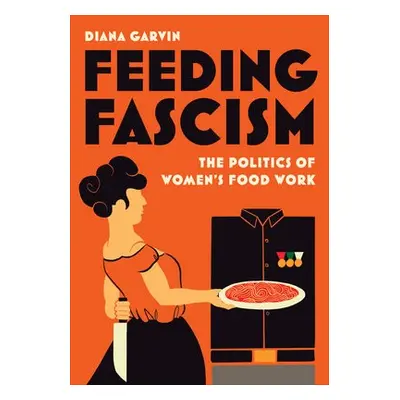 Feeding Fascism - Garvin, Diana